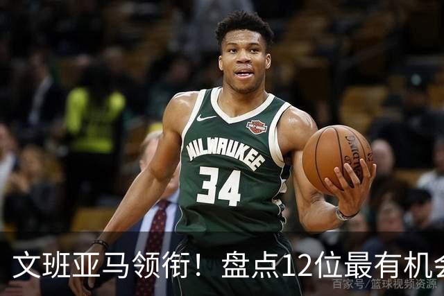 文班亚马领衔！盘点12位最有机会入选历史80大巨星榜单的球员