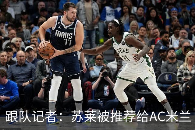 跟队记者：苏莱被推荐给AC米兰 阿莫林会和莱奥等人交流