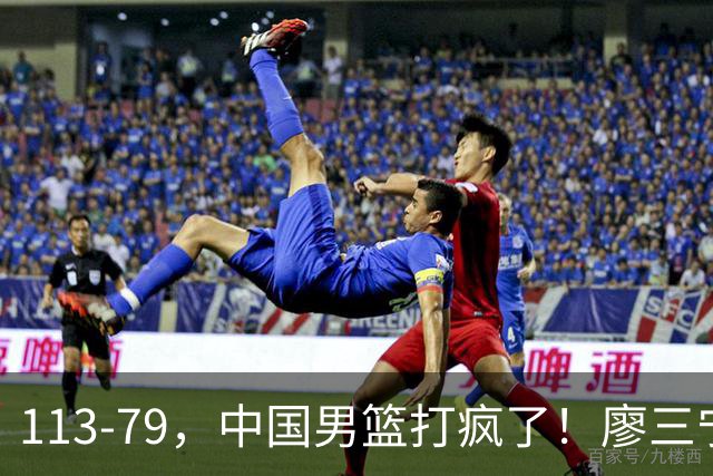 113-79，中国男篮打疯了！廖三宁贺希宁合砍35分，NBA新星太尴尬